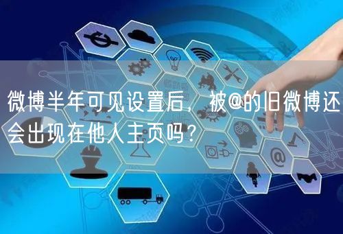 微博半年可见设置后，被@的旧微博还会出现在他人主页吗？