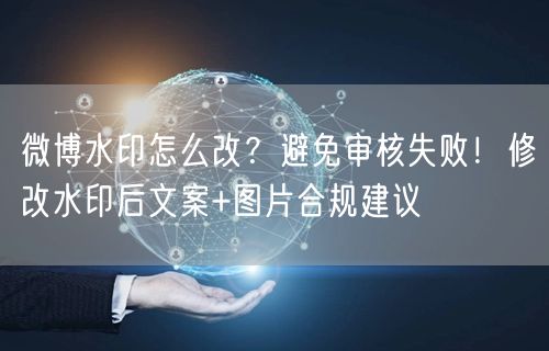 微博水印怎么改？避免审核失败！修改水印后文案+图片合规建议