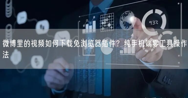 微博里的视频如何下载免浏览器插件？纯手机端零工具操作法