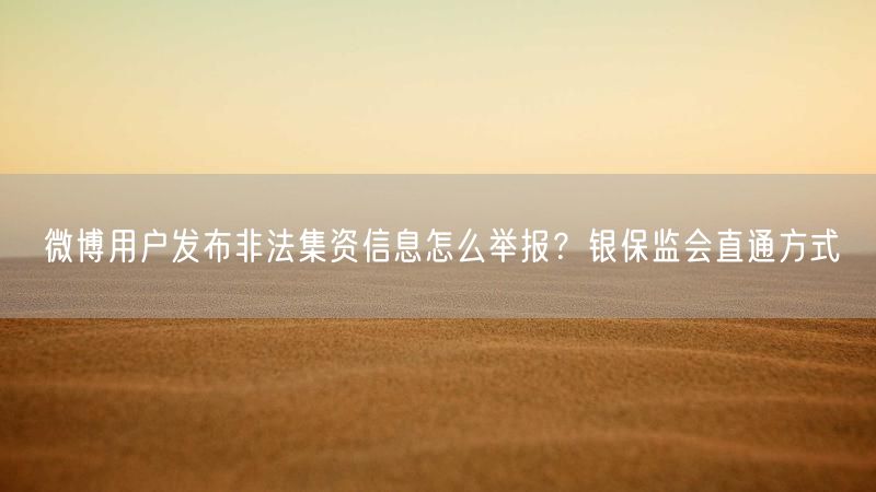 微博用户发布非法集资信息怎么举报？银保监会直通方式