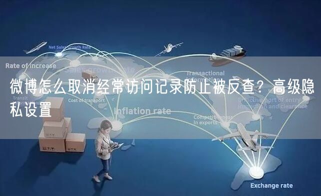 微博怎么取消经常访问记录防止被反查？高级隐私设置