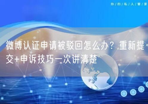 微博认证申请被驳回怎么办？重新提交+申诉技巧一次讲清楚
