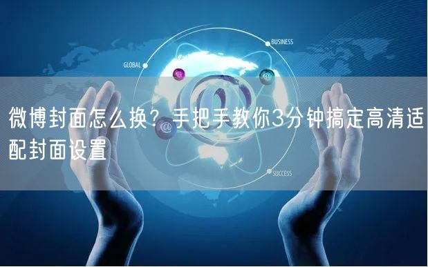 微博封面怎么换？手把手教你3分钟搞定高清适配封面设置