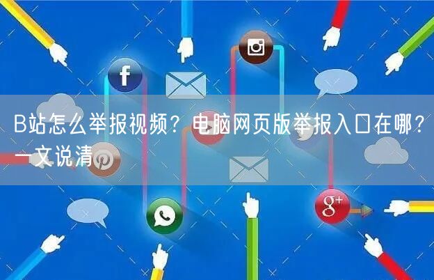 B站怎么举报视频？电脑网页版举报入口在哪？一文说清