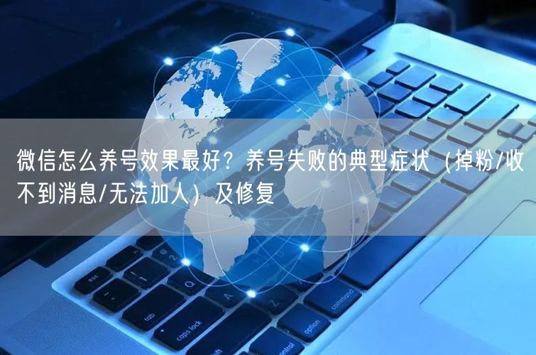 微信怎么养号效果最好？养号失败的典型症状（掉粉/收不到消息/无法加人）及修复
