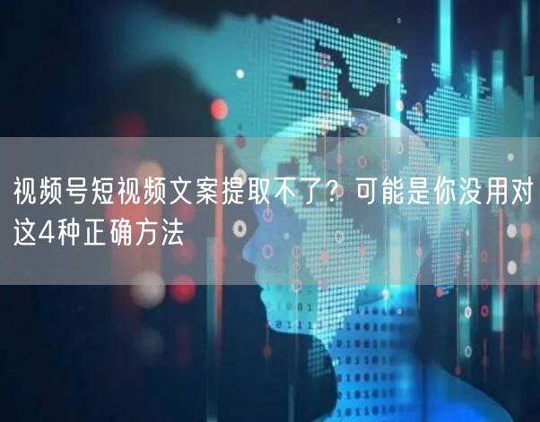 视频号短视频文案提取不了？可能是你没用对这4种正确方法