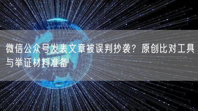 微信公众号发表文章被误判抄袭？原创比对工具与举证材料准备