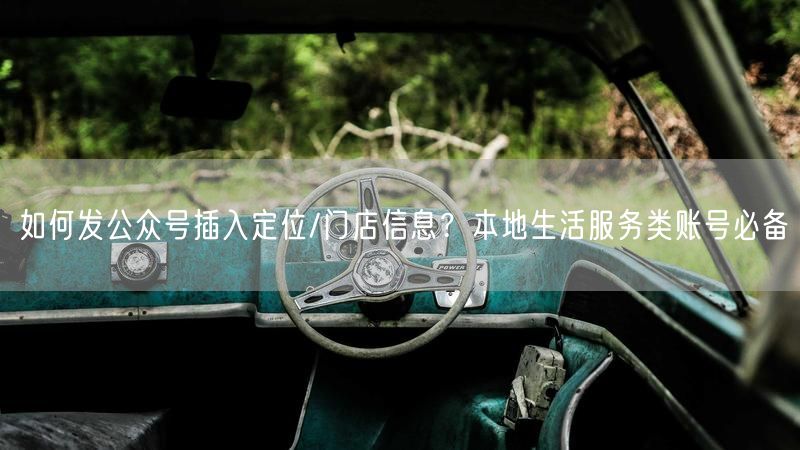 如何发公众号插入定位/门店信息？本地生活服务类账号必备