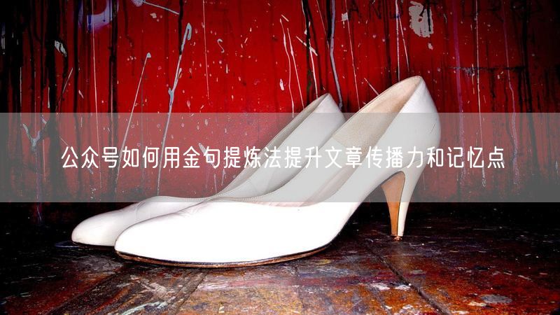 公众号如何用金句提炼法提升文章传播力和记忆点