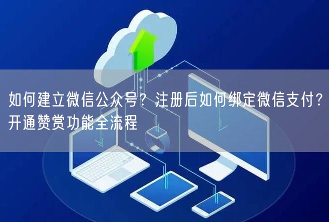 如何建立微信公众号？注册后如何绑定微信支付？开通赞赏功能全流程