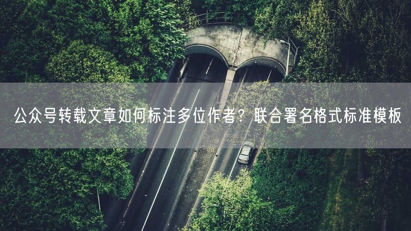 公众号转载文章如何标注多位作者？联合署名格式标准模板
