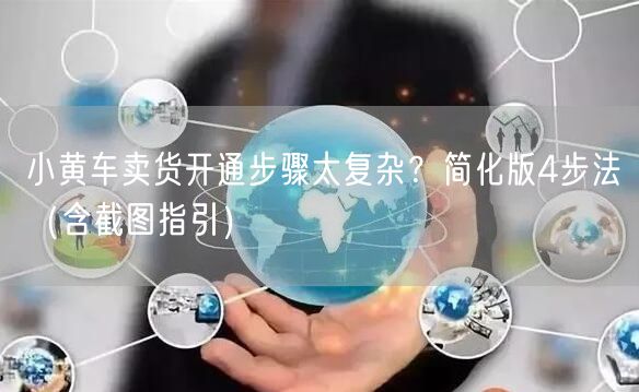 小黄车卖货开通步骤太复杂？简化版4步法（含截图指引）