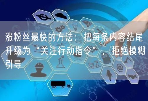 涨粉丝最快的方法：把每条内容结尾升级为“关注行动指令”，拒绝模糊引导