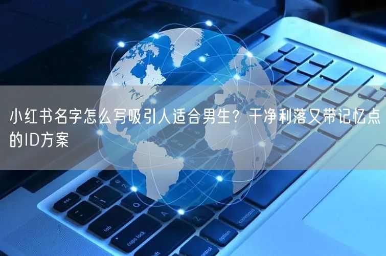 小红书名字怎么写吸引人适合男生？干净利落又带记忆点的ID方案