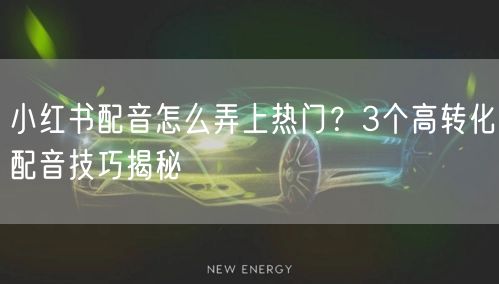 小红书配音怎么弄上热门？3个高转化配音技巧揭秘