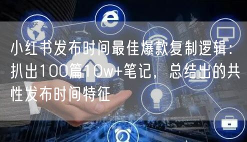 小红书发布时间最佳爆款复制逻辑：扒出100篇10w+笔记，总结出的共性发布时间特