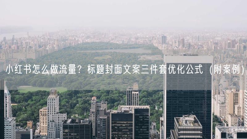 小红书怎么做流量？标题封面文案三件套优化公式（附案例）