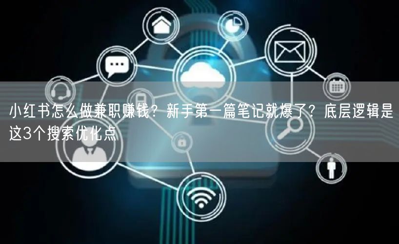 小红书怎么做兼职赚钱？新手第一篇笔记就爆了？底层逻辑是这3个搜索优化点