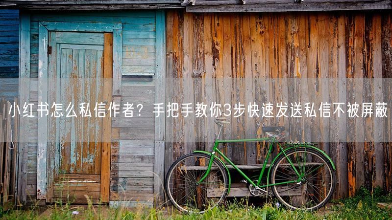 小红书怎么私信作者？手把手教你3步快速发送私信不被屏蔽