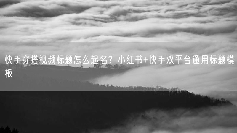 快手穿搭视频标题怎么起名？小红书+快手双平台通用标题模板