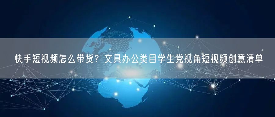 快手短视频怎么带货？文具办公类目学生党视角短视频创意清单