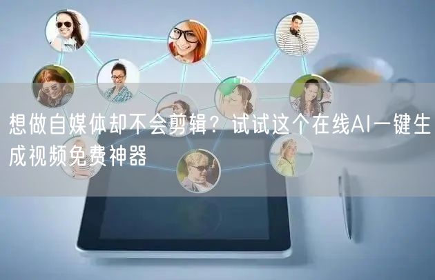 想做自媒体却不会剪辑？试试这个在线AI一键生成视频免费神器
