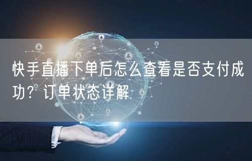 快手直播下单后怎么查看是否支付成功？订单状态详解