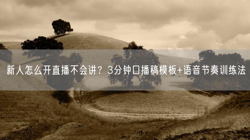 新人怎么开直播不会讲？3分钟口播稿模板+语音节奏训练法