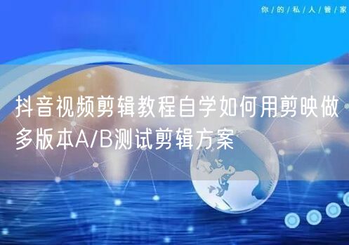 抖音视频剪辑教程自学如何用剪映做多版本A/B测试剪辑方案
