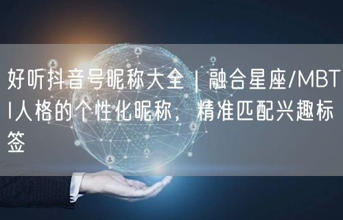好听抖音号昵称大全｜融合星座/MBTI人格的个性化昵称，精准匹配兴趣标签