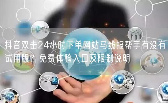 抖音双击24小时下单网站马线报帮手有没有试用版？免费体验入口及限制说明