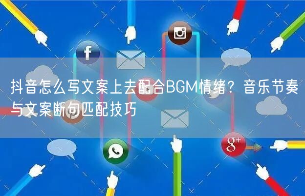 抖音怎么写文案上去配合BGM情绪？音乐节奏与文案断句匹配技巧