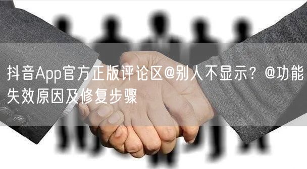 抖音App官方正版评论区@别人不显示？@功能失效原因及修复步骤