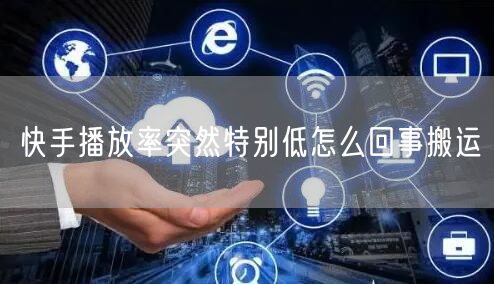 快手播放率突然特别低怎么回事搬运