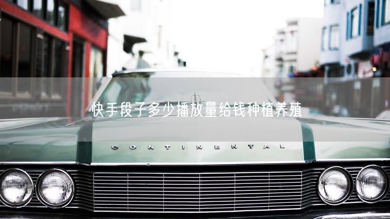 快手段子多少播放量给钱种植养殖