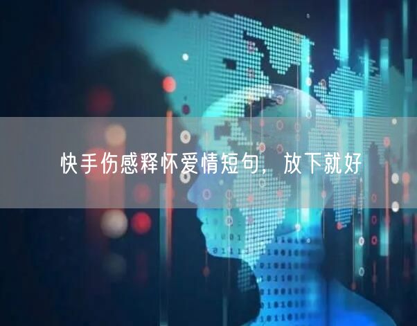 快手伤感释怀爱情短句，放下就好