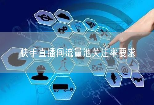 快手直播间流量池关注率要求