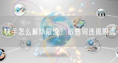 快手怎么解除限流？敏感词违规限流