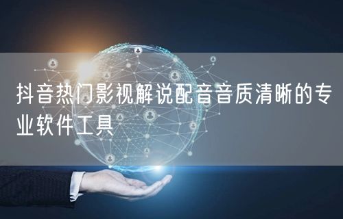 抖音热门影视解说配音音质清晰的专业软件工具