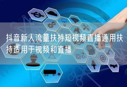 抖音新人流量扶持短视频直播通用扶持适用于视频和直播