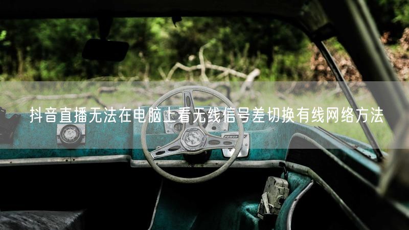 抖音直播无法在电脑上看无线信号差切换有线网络方法