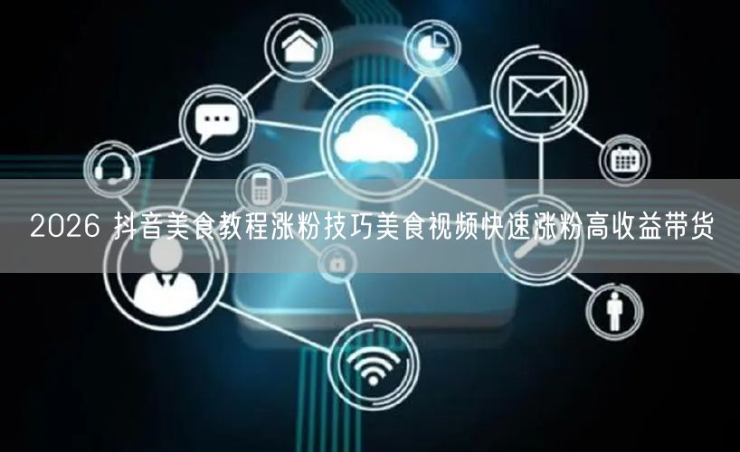 2026 抖音美食教程涨粉技巧美食视频快速涨粉高收益带货