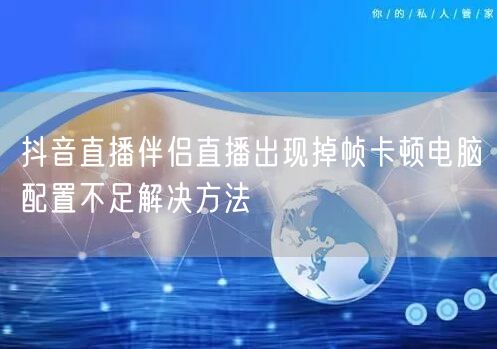 抖音直播伴侣直播出现掉帧卡顿电脑配置不足解决方法