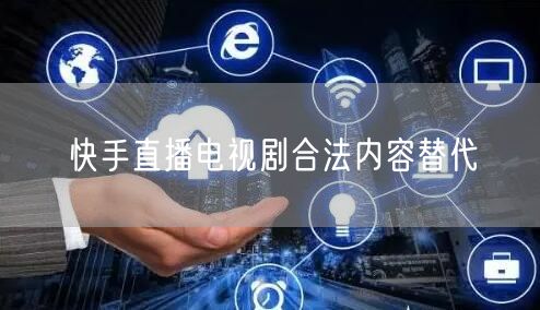 快手直播电视剧合法内容替代