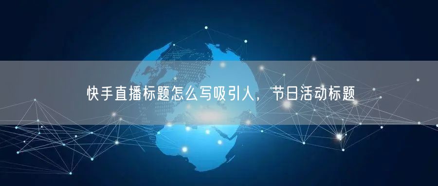 快手直播标题怎么写吸引人，节日活动标题