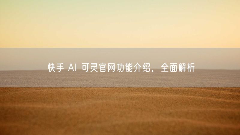 快手 AI 可灵官网功能介绍，全面解析