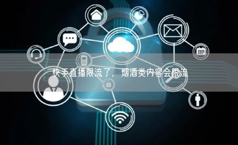 快手直播限流了，烟酒类内容会限流