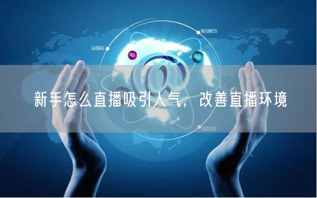 新手怎么直播吸引人气，改善直播环境