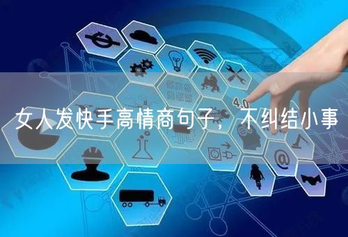 女人发快手高情商句子，不纠结小事
