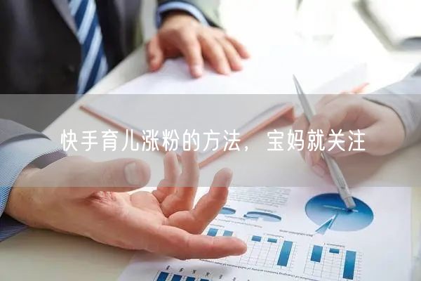 快手育儿涨粉的方法，宝妈就关注